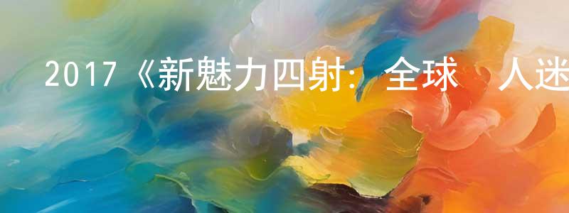 陳靈飛發布2017《新魅力四射：全球萬人迷》完整版電影/在線觀看/百度云-美劇天堂